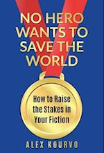 No Hero Wants to Save the World: How to Raise the Stakes in Your Fiction 