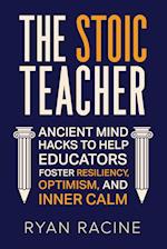 The Stoic Teacher: Ancient Mind Hacks to Help Educators Foster Resiliency, Optimism, and Inner Calm 