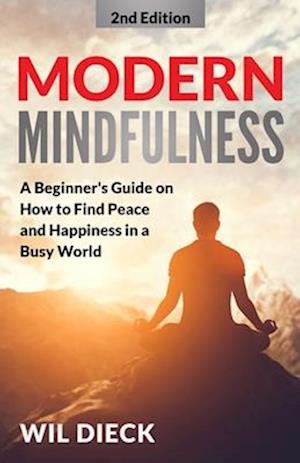 Modern Mindfulness: A Beginners Guide on How to Find Peace and Happiness in a Busy World