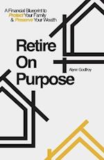 Retire on Purpose: A Financial Blueprint to Protect Your Family and Preserve Your Wealth 