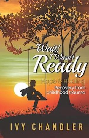 Wait! I Wasn't Ready: Hope & Healing Recovery from Childhood Trauma