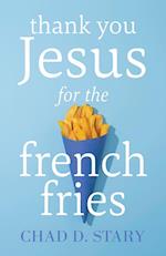 Thank You Jesus For The French Fries 