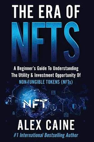 The Era of NFTs: A Beginner's Guide To Understanding The Utility & Investment Opportunity Of Non-Fungible Tokens (NFTs)