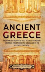 Ancient Greece: An Enthralling Overview of Greek History, Starting from the Archaic Period through the Classical Age to the Hellenistic Civilization 
