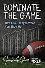 Dominate The Game: How Life Changes When You Show Up 