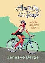 How to Cry on Your Bicycle: And Other Practical Lessons 