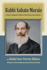 Rabbi Sabato Morais : Pioneer Sephardic Rabbi of Early American Judaism 