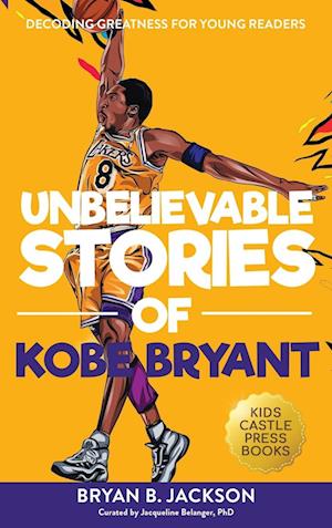 Unbelievable Stories of Kobe Bryant: Decoding Greatness For Young Readers (Awesome Biography Books for Kids Children Ages 9-12) (Unbelievable Stories