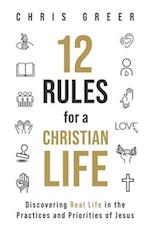 12 Rules for a Christian Life: Discovering Real Life in the Practices and Priorities of Jesus 