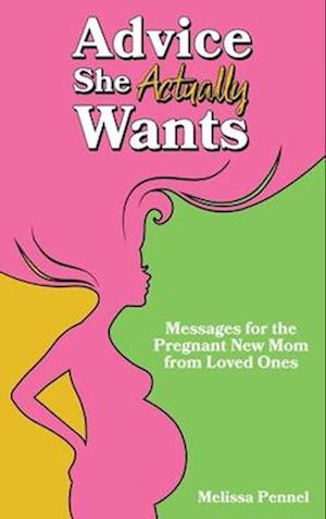 Advice She Actually Wants: Messages for the Pregnant New Mom from Loved Ones