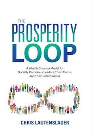 The Prosperity Loop: A Wealth Creation Model for Socially Conscious Leaders, Their Teams, and Their Communities