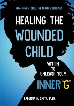 Healing The Wounded Child Within To Unleash Your Inner "G"