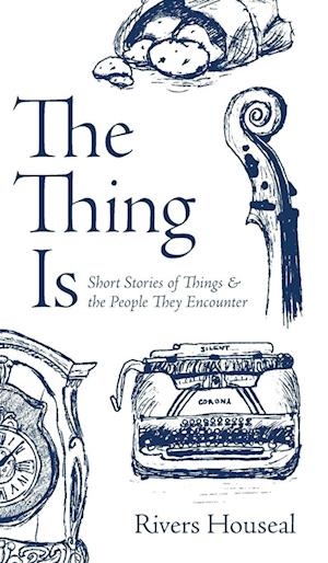The Thing Is: Short Stories of Things and the People They Encounter