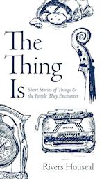 The Thing Is: Short Stories of Things and the People They Encounter 