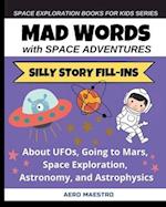 Mad Words with Space Adventures: Silly Story Fill-ins About UFOs, Going to Mars, Space Exploration, Astronomy, and Astrophysics 