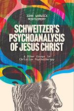 Schweitzer's Psychoanalysis of Jesus Christ: & Other Essays in Christian Psychotherapy 