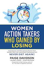 Women Action Takers Who Gained By Losing: Inspirational and Motivational Stories from Women Who Use Intermittent Fasting and Will NEVER DIET AGAIN! 