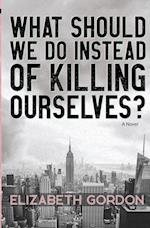 What Should We Do Instead of Killing Ourselves? 