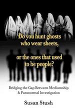 Do you hunt ghosts wearing sheets, or the ones that used to be people?