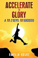 Accelerate to Glory: A to Z Keys To Success 