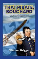 That Pirate, Bouchard: Revolutions, Redemption and the Plunder of Old California 