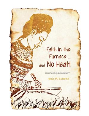 Faith in the Furnace ... and no Heat!: When you walk through fire, you won't be scorched, and the flame won't set you ablaze. Isaiah 43:2 ISV version