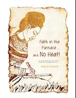 Faith in the Furnace ... and no Heat!: When you walk through fire, you won't be scorched, and the flame won't set you ablaze. Isaiah 43:2 ISV version 