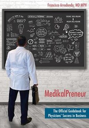 MedikalPreneur: The Official Guidebook for Physicians' Success in Business