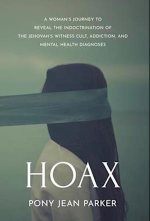 Hoax: A Woman's Journey to Reveal the Indoctrination of the Jehovah's Witness Cult, Addition, and Mental Health Diagnoses