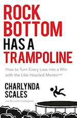 Rock Bottom Has a Trampoline : How to Turn Every Loss into a Win with the Like-Hearted Mentor™ 