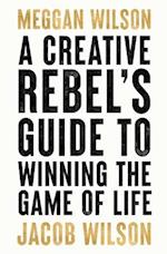 A Creative Rebels Guide to Winning the Game of Life 