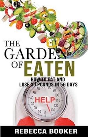 The Garden Of Eaten: How To Eat And Lose 30 Pounds In 56 Days