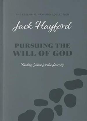 Pursuing the Will of God (the Essential Hayford Collection)