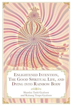 Enlightened Intention, The Good Spiritual Life, and Dying into Rainbow Body