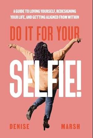 Do It For Your SELFIE!: A Guide to Loving Yourself, Redesigning Your Life, and Getting Aligned from Within