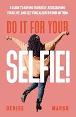 Do It For Your SELFIE!: A Guide to Loving Yourself, Redesigning Your Life, and Getting Aligned from Within 