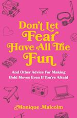 Don't Let Fear Have All The Fun: and other advice for making bold moves even if you're afraid 