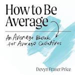 How to Be Average: An Average Book for Average Creatives 