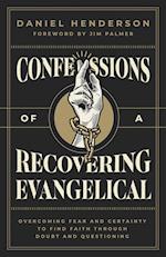 Confessions of a Recovering Evangelical: Overcoming Fear and Certainty to Find Faith Through Doubt and Questioning 