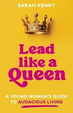 Lead Like a Queen: A Young Woman's Guide to Audacious Living 