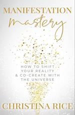 Manifestation Mastery : How to Shift Your Reality & Co-Create with the Universeï»¿