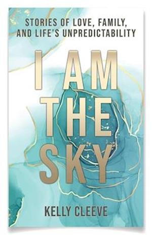 I Am the Sky: Stories of Love, Family, and Life's Unpredictability