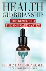 Health Guardianship: The Remedy to the Sick Care System 