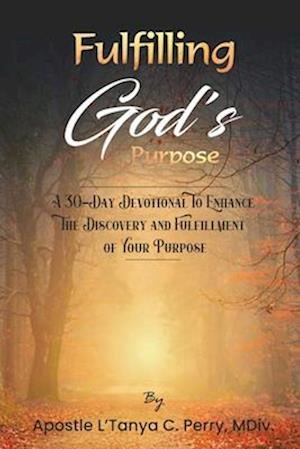 Fulfilling God Purpose: A 30-Day Devotional To Enhance The Discovery and Fulfillment of Your Purpose