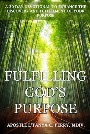 Fulfilling God's Purpose: A 30-DAY DEVOTIONAL TO ENHANCE THE DISCOVERY AND FULFILLMENT OF YOUR PURPOSE