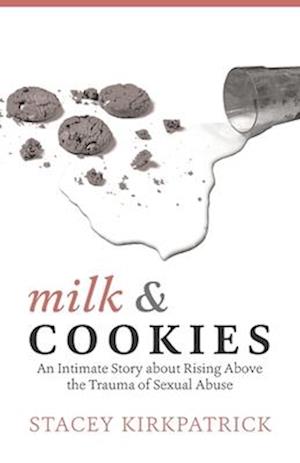 Milk and Cookies: An Intimate Story about Rising Above the Trauma of Sexual Abuse