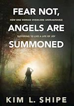 Fear Not, Angels Are Summoned: How One Woman Overcame Unimaginable Suffering to Live a Life of Joy 