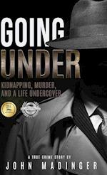 GOING UNDER: Kidnapping, Murder, and A Life Undercover 