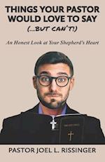 Things Your Pastor Would LOVE to Say (...But Can't!): An Honest Look at Your Shepherd's Heart 