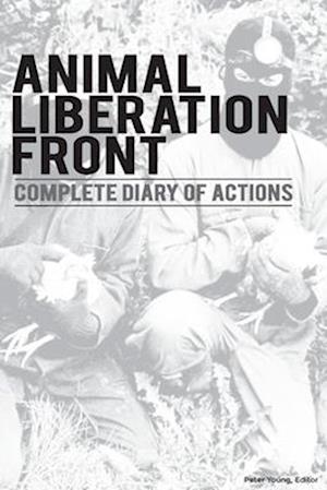 Animal Liberation Front (A.L.F.): Complete Diary Of Actions - Full Historical Timeline Of the A.L.F., And The Militant Animal Rights Movement